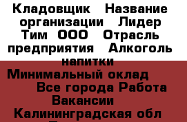 Кладовщик › Название организации ­ Лидер Тим, ООО › Отрасль предприятия ­ Алкоголь, напитки › Минимальный оклад ­ 20 500 - Все города Работа » Вакансии   . Калининградская обл.,Приморск г.